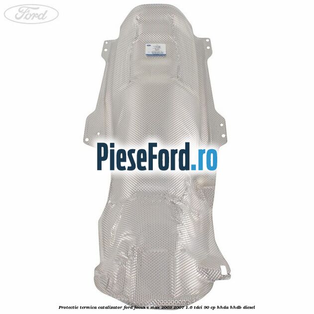 Protectie termica catalizator Ford Focus C-Max 2003-2007 1.6 TDCi 90 cp HHDA, HHDB diesel