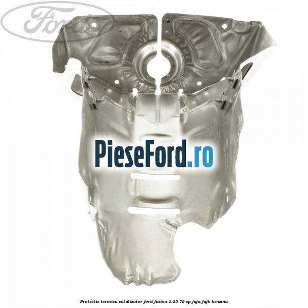 Protectie termica catalizator Ford Fusion 1.25 75 cp FUJA, FUJB benzina