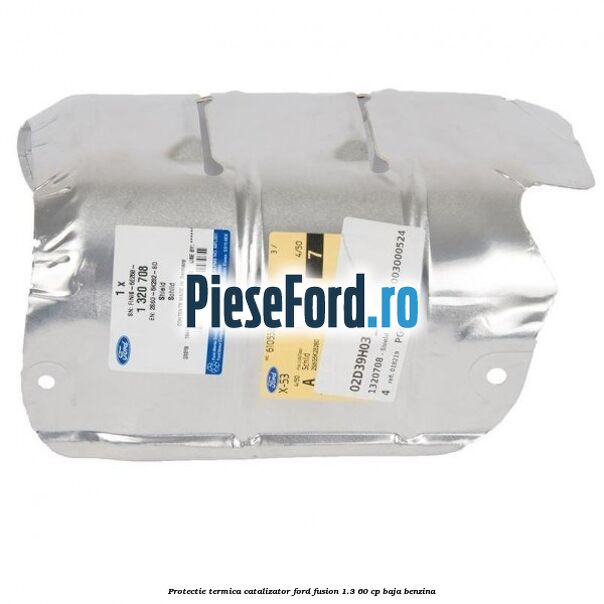 Protectie termica catalizator Ford Fusion 1.3 60 cp Protectie termica catalizator Ford Fusion 1.3 60 cp BAJA benzina