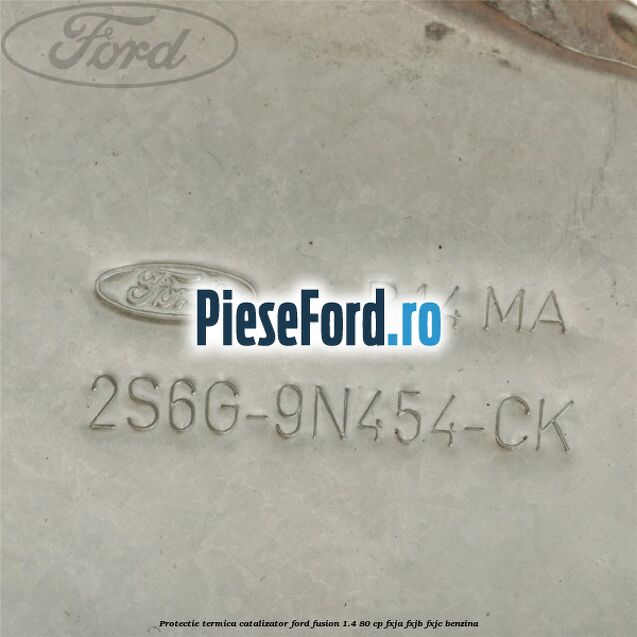 Protectie termica catalizator Ford Fusion 1.4 80 cp FXJA, FXJB, FXJC benzina