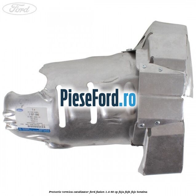 Protectie termica catalizator Ford Fusion 1.4 80 cp FXJA, FXJB, FXJC benzina