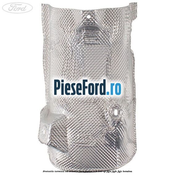 Protectie termica catalizator Ford Fusion 1.6 100 cp FYJA, FYJB, FYJC benzina