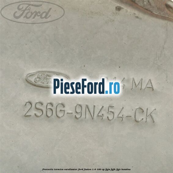 Protectie termica catalizator Ford Fusion 1.6 100 cp Protectie termica catalizator Ford Fusion 1.6 100 cp FYJA, FYJB, FYJC benzina