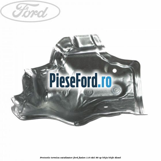 Protectie termica catalizator Ford Fusion 1.6 TDCi 90 cp HHJA, HHJB diesel