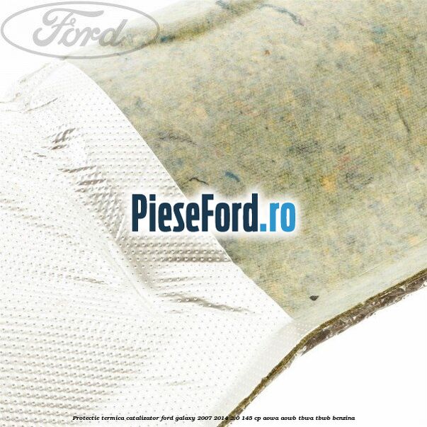 Protectie termica catalizator Ford Galaxy 2007-2014 2.0 145 cp AOWA, AOWB, TBWA, TBWB benzina