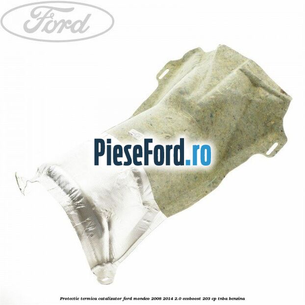 Protectie termica catalizator Ford Mondeo 2008-2014 2.0 EcoBoost 203 cp TNBA benzina