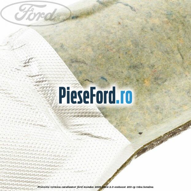 Protectie termica catalizator Ford Mondeo 2008-2014 2.0 EcoBoost 203 cp TNBA benzina