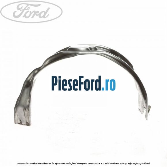 Protectie termica catalizator in spre caroserie Ford EcoSport 2019-2023 1.5 TDCi EcoBlue 125 cp ZTJA, ZTJB, ZTJC diesel