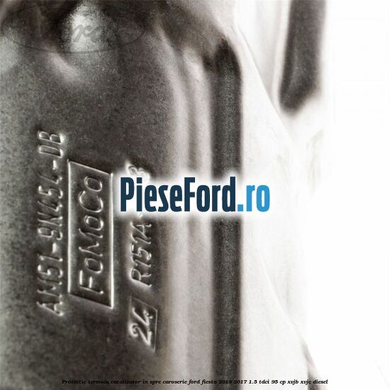 Protectie termica catalizator in spre caroserie Ford Fiesta 2013-2017 1.5 TDCi 95 cp XVJB, XVJC diesel