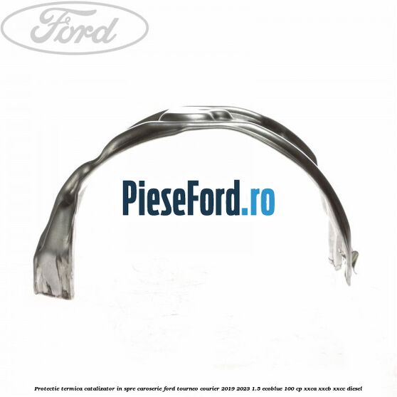 Protectie termica catalizator in spre caroserie Ford Tourneo Courier 2019-2023 1.5 EcoBlue 100 cp XXCA, XXCB, XXCC diesel
