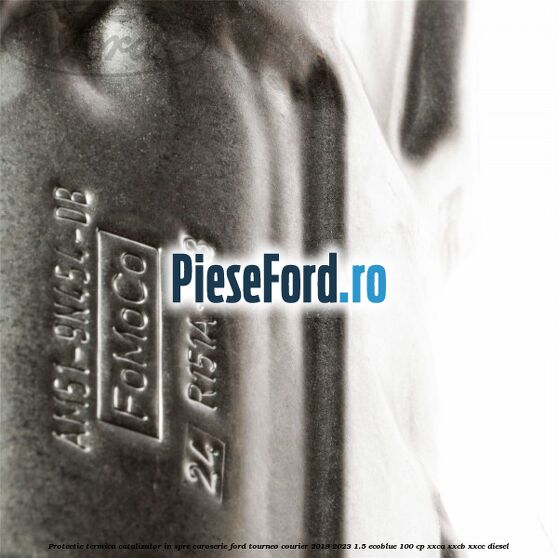 Protectie termica catalizator in spre caroserie Ford Tourneo Courier 2019-2023 1.5 EcoBlue 100 cp XXCA, XXCB, XXCC diesel
