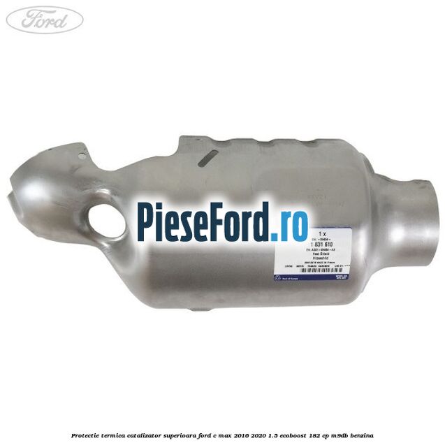 Protectie termica catalizator superioara Ford C-Max 2016-2020 1.5 EcoBoost 182 cp M9DB benzina