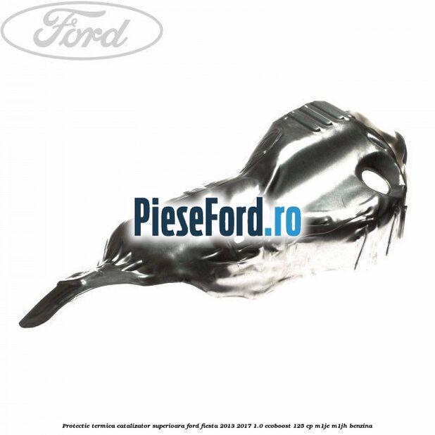 Protectie termica catalizator superioara Ford Fiesta 2013-2017 1.0 EcoBoost 125 cp M1JE, M1JH benzina