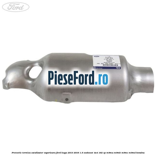 Protectie termica catalizator superioara Ford Kuga 2013-2016 1.5 EcoBoost 4x4 182 cp M9MA, M9MB, M9MC, M9MD benzina