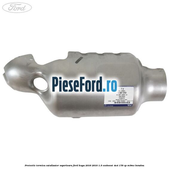 Protectie termica catalizator superioara Ford Kuga 2016-2018 1.5 EcoBoost 4x4 176 cp M9ME benzina