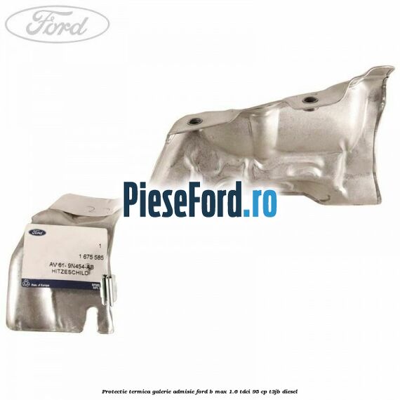 Protectie termica galerie admisie Ford B-Max 1.6 TDCi 95 cp Protectie termica galerie admisie Ford B-Max 1.6 TDCi 95 cp T3JB diesel