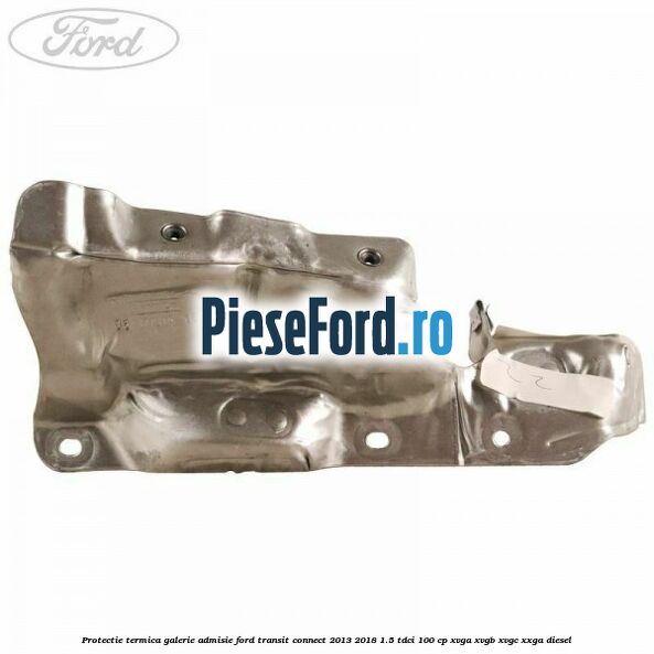 Protectie termica galerie admisie Ford Transit Connect 2013-2018 1.5 TDCi 100 cp XVGA, XVGB, XVGC, XXGA diesel
