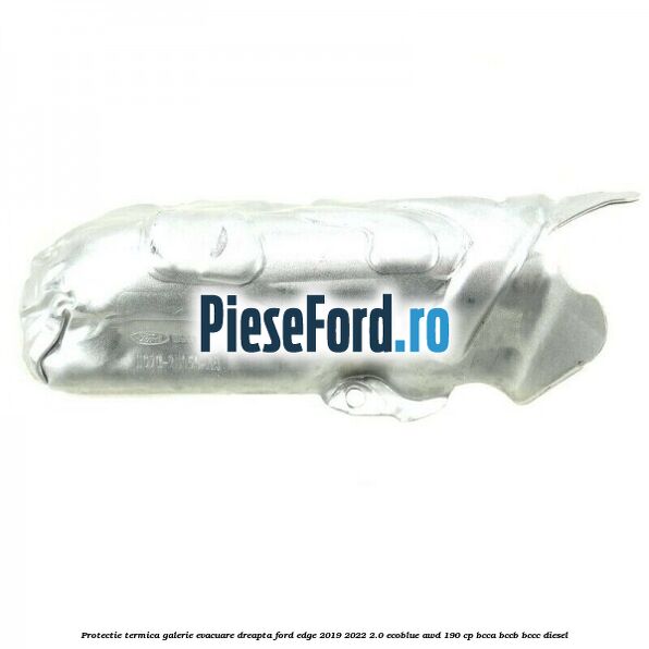 Protectie termica galerie evacuare dreapta Ford Edge 2019-2022 2.0 EcoBlue AWD 190 cp BCCA, BCCB, BCCC diesel