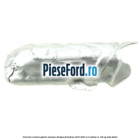 Protectie termica galerie evacuare dreapta Ford Focus 2019-2023 2.0 EcoBlue ST 190 cp BCDA diesel