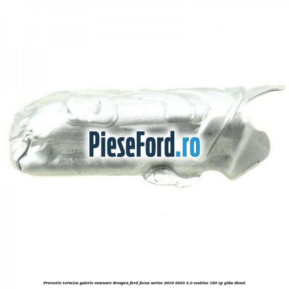 Protectie termica galerie evacuare dreapta Ford Focus Active 2019-2023 2.0 EcoBlue 150 cp YLDA diesel