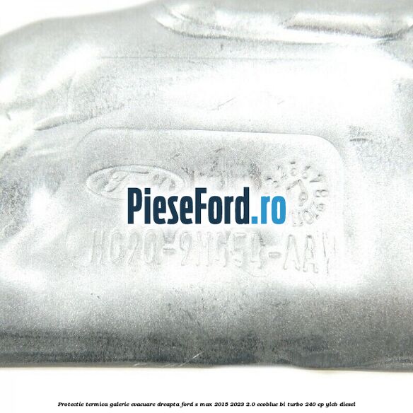 Protectie termica galerie evacuare dreapta Ford S-Max 2015-2023 2.0 EcoBlue Bi-Turbo 240 cp YLCB diesel