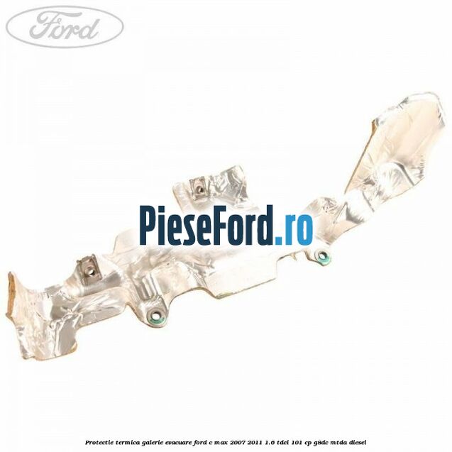Protectie termica galerie evacuare Ford C-Max 2007-2011 1.6 TDCi 101 cp G8DC, MTDA diesel
