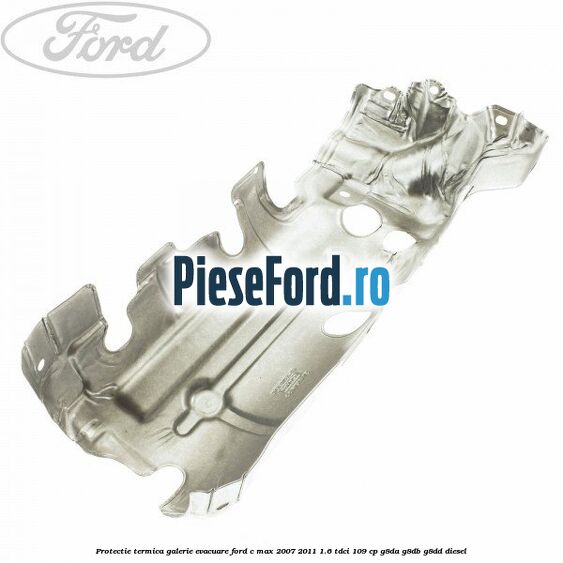 Protectie termica galerie evacuare Ford C-Max 2007-2011 1.6 TDCi 109 cp G8DA, G8DB, G8DD diesel