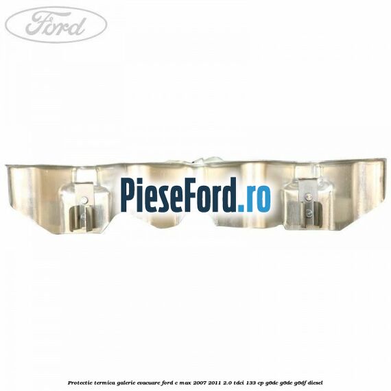 Protectie termica galerie evacuare Ford C-Max 2007-2011 2.0 TDCi 133 cp G6DC, G6DE, G6DF diesel