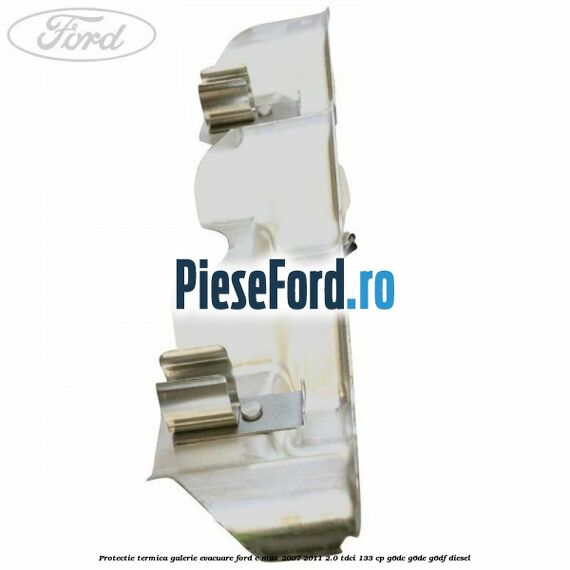 Protectie termica galerie evacuare Ford C-Max 2007-2011 2.0 TDCi 133 cp G6DC, G6DE, G6DF diesel
