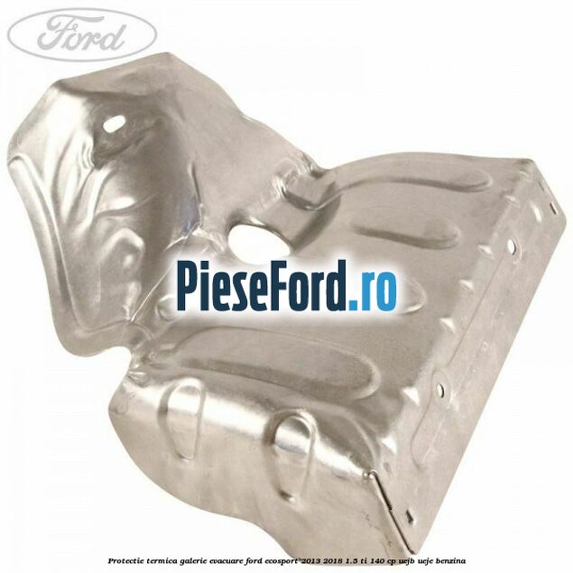 Protectie termica galerie evacuare Ford EcoSport 2013-2018 1.5 Ti 140 cp UEJB, UEJE benzina