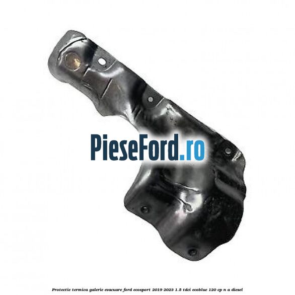 Protectie termica galerie evacuare Ford EcoSport 2019-2023 1.5 TDCi EcoBlue 120 cp n/a diesel