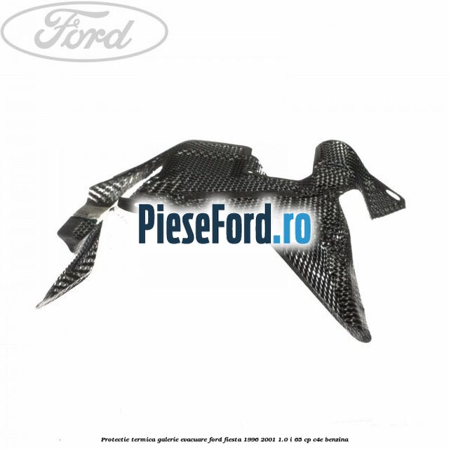 Protectie termica galerie evacuare Ford Fiesta 1996-2001 1.0 i 65 cp Protectie termica galerie evacuare Ford Fiesta 1996-2001 1.0 i 65 cp C4E benzina