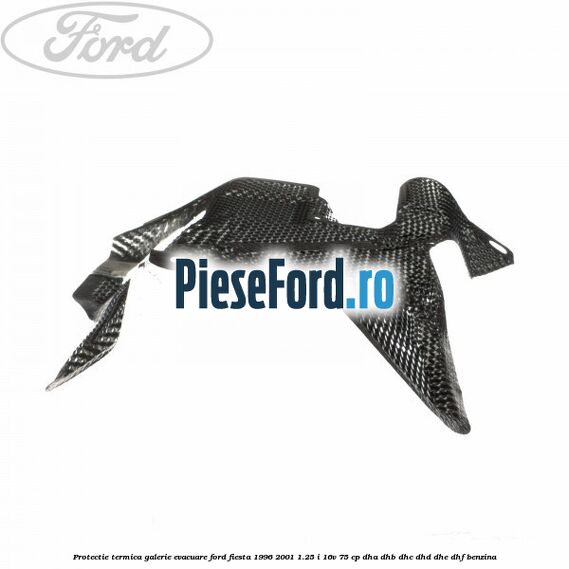 Protectie termica galerie evacuare Ford Fiesta 1996-2001 1.25 i 16V 75 cp Protectie termica galerie evacuare Ford Fiesta 1996-2001 1.25 i 16V 75 cp DHA, DHB, DHC, DHD, DHE, DHF benzina