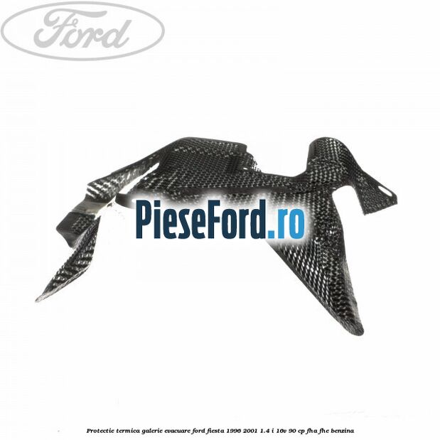 Protectie termica galerie evacuare Ford Fiesta 1996-2001 1.4 i 16V 90 cp FHA, FHE benzina