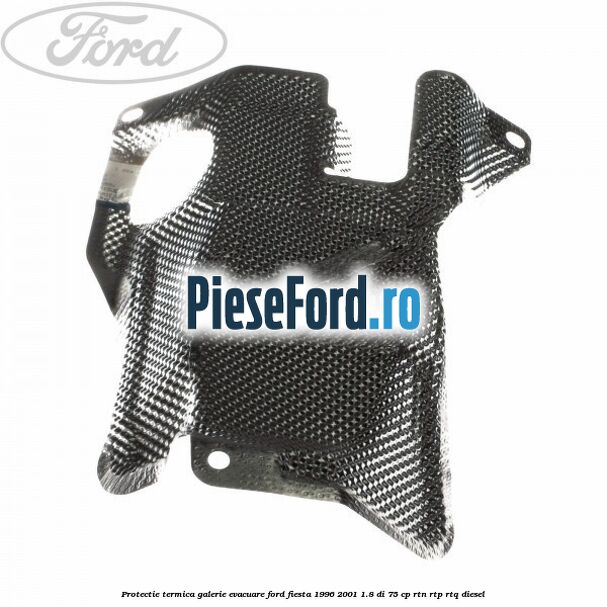 Protectie termica galerie evacuare Ford Fiesta 1996-2001 1.8 DI 75 cp RTN, RTP, RTQ diesel