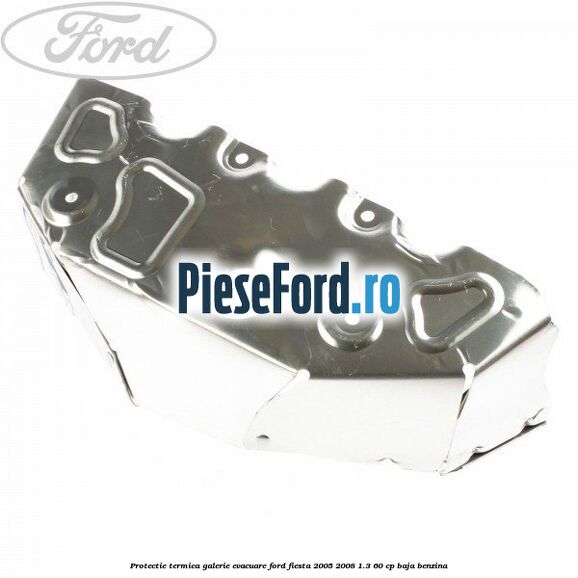 Protectie termica galerie evacuare Ford Fiesta 2005-2008 1.3 60 cp BAJA benzina
