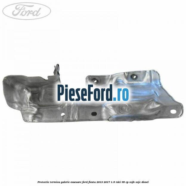 Protectie termica galerie evacuare Ford Fiesta 2013-2017 1.5 TDCi 95 cp XVJB, XVJC diesel