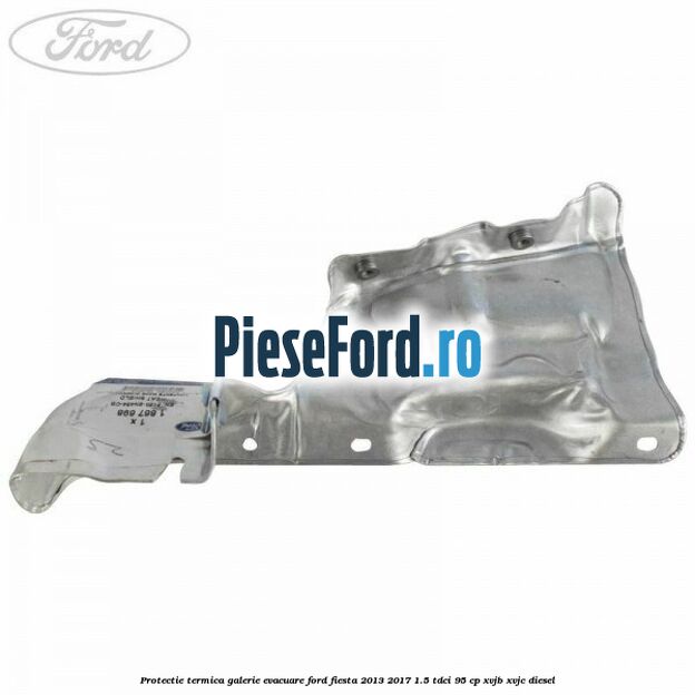 Protectie termica galerie evacuare Ford Fiesta 2013-2017 1.5 TDCi 95 cp XVJB, XVJC diesel