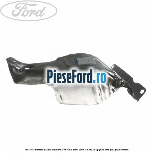 Protectie termica galerie evacuare Ford Focus 1998-2004 1.4 16V 75 cp FXDA, FXDB, FXDC, FXDD benzina