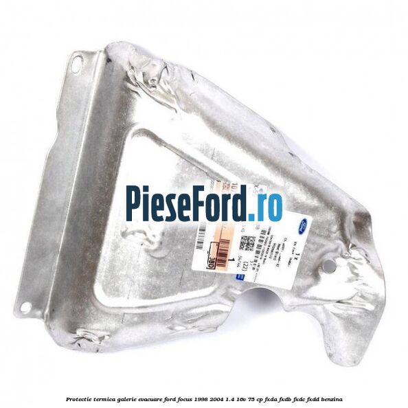 Protectie termica galerie evacuare Ford Focus 1998-2004 1.4 16V 75 cp FXDA, FXDB, FXDC, FXDD benzina