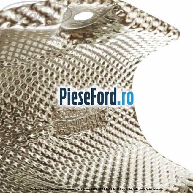 Protectie termica galerie evacuare Ford Focus 1998-2004 1.6 16V 100 cp FYDA, FYDB, FYDC, FYDD benzina