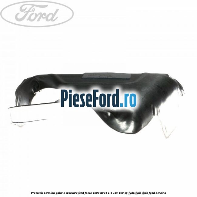Protectie termica galerie evacuare Ford Focus 1998-2004 1.6 16V 100 cp FYDA, FYDB, FYDC, FYDD benzina
