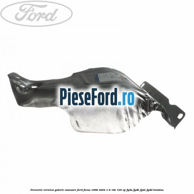 Protectie termica galerie evacuare Ford Focus 1998-2004 1.6 16V 100 cp FYDA, FYDB, FYDC, FYDD benzina