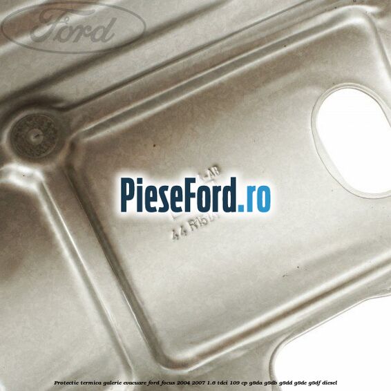 Protectie termica galerie evacuare Ford Focus 2004-2007 1.6 TDCi 109 cp G8DA, G8DB, G8DD, G8DE, G8DF diesel