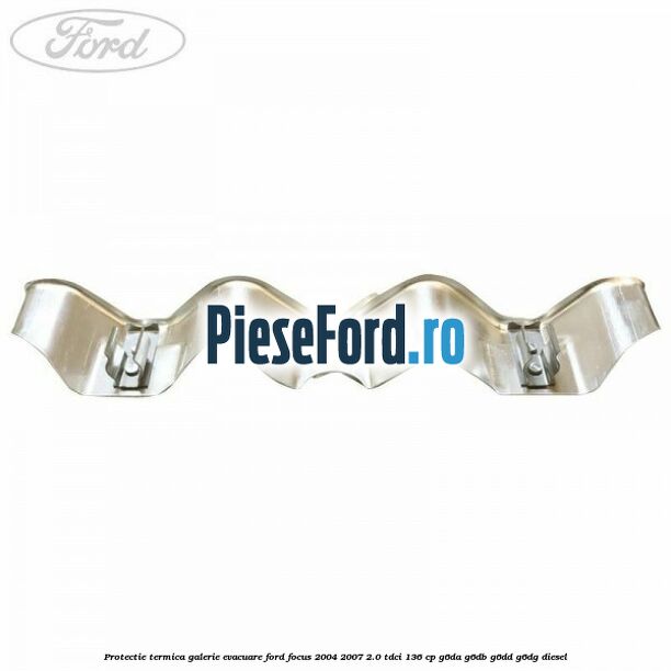 Protectie termica galerie evacuare Ford Focus 2004-2007 2.0 TDCi 136 cp G6DA, G6DB, G6DD, G6DG diesel