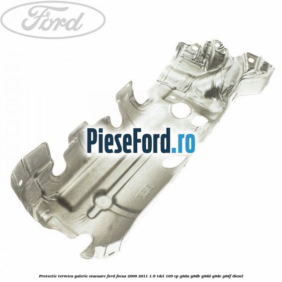 Protectie termica galerie evacuare Ford Focus 2008-2011 1.6 TDCi 109 cp G8DA, G8DB, G8DD, G8DE, G8DF diesel