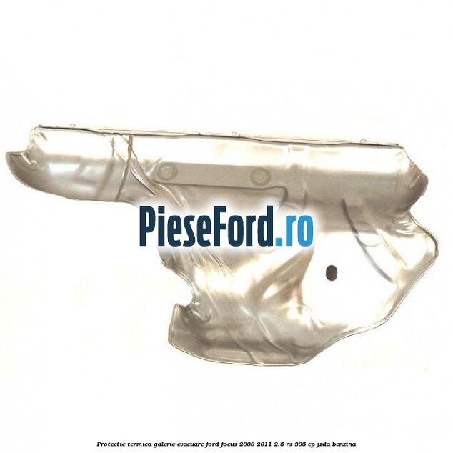 Protectie termica galerie evacuare Ford Focus 2008-2011 2.5 RS 305 cp JZDA benzina