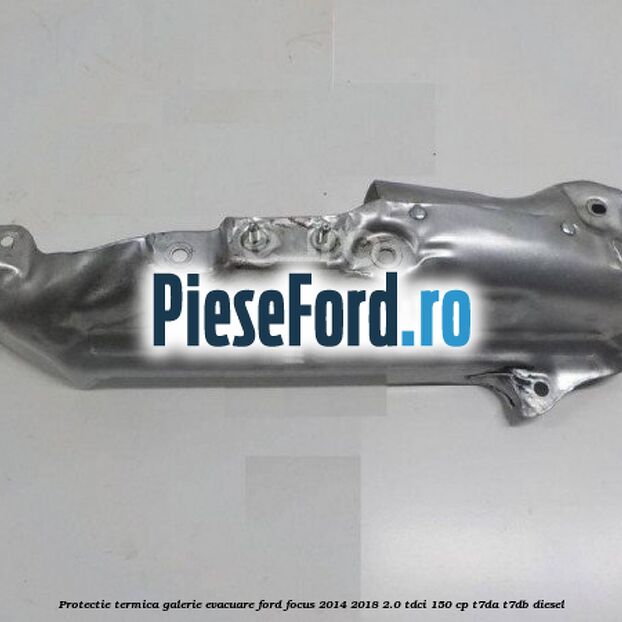 Protectie termica galerie evacuare Ford Focus 2014-2018 2.0 TDCi 150 cp T7DA, T7DB diesel