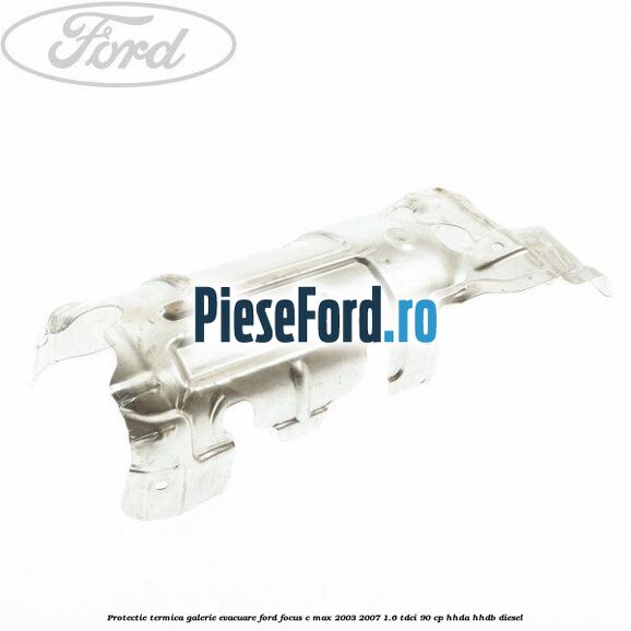 Protectie termica galerie evacuare Ford Focus C-Max 2003-2007 1.6 TDCi 90 cp Protectie termica galerie evacuare Ford Focus C-Max 2003-2007 1.6 TDCi 90 cp HHDA, HHDB diesel