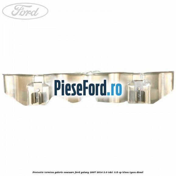 Protectie termica galerie evacuare Ford Galaxy 2007-2014 2.0 TDCi 115 cp KLWA, TYWA diesel